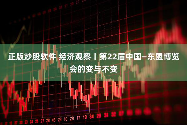 正版炒股软件 经济观察丨第22届中国—东盟博览会的变与不变