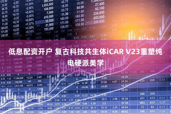 低息配资开户 复古科技共生体iCAR V23重塑纯电硬派美学