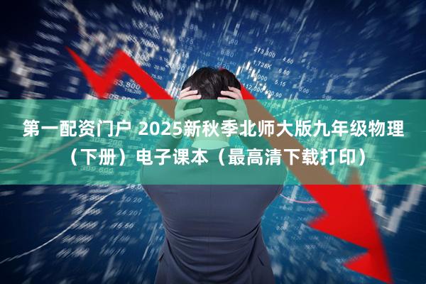 第一配资门户 2025新秋季北师大版九年级物理（下册）电子课本（最高清下载打印）