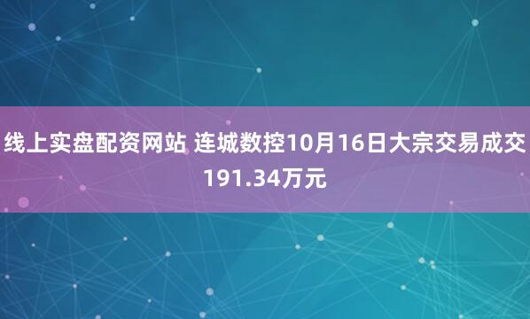 线上实盘配资网站 连城数控10月16日大宗交易成交191.34万元